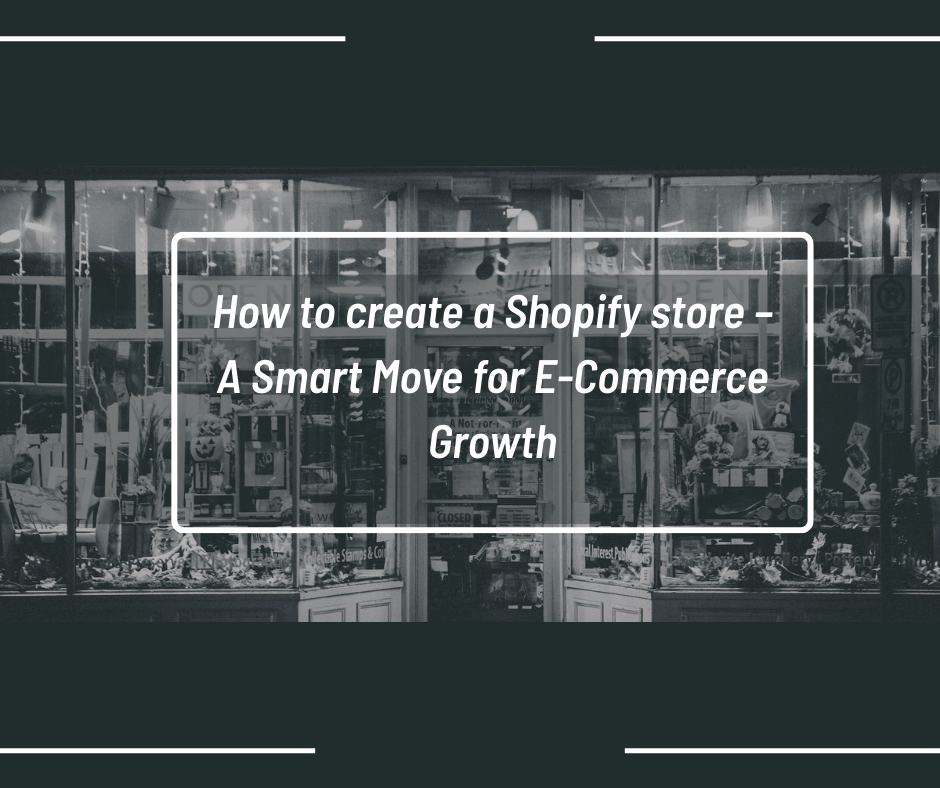 How to create a Shopify store – A Smart Move for E-Commerce Growth